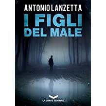 I FIGLI DEL MALE, Antonio Lanzetta.
